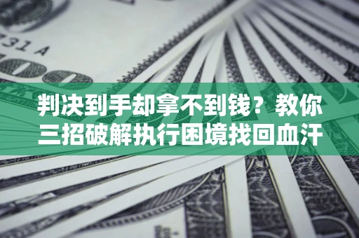 北京判决到手却拿不到钱？教你三招破解执行困境找回血汗钱