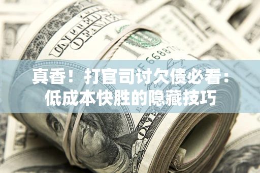 北京真香！打官司讨欠债必看：低成本快胜的隐藏技巧