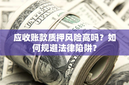 北京应收账款质押风险高吗？如何规避法律陷阱？