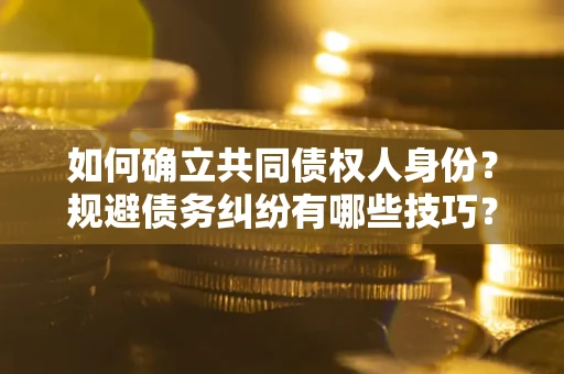 北京如何确立共同债权人身份？规避债务纠纷有哪些技巧？