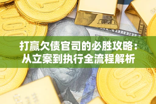 北京打赢欠债官司的必胜攻略：从立案到执行全流程解析