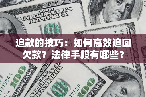 北京追款的技巧：如何高效追回欠款？法律手段有哪些？