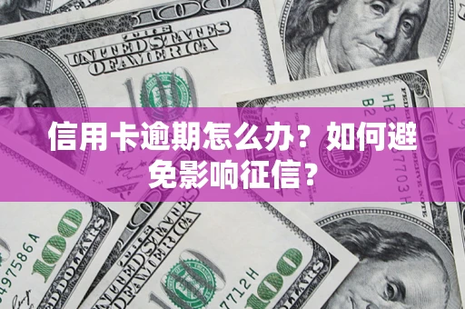 北京信用卡逾期怎么办？如何避免影响征信？