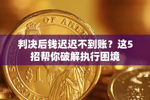 北京判决后钱迟迟不到账？这5招帮你破解执行困境