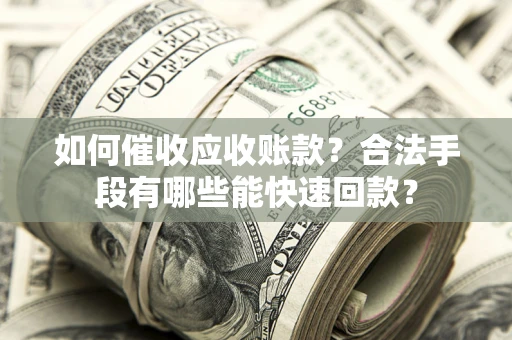 北京如何催收应收账款？合法手段有哪些能快速回款？
