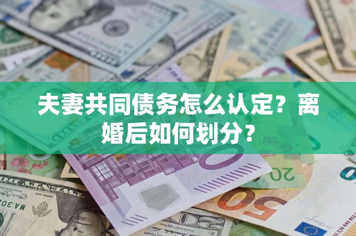 北京夫妻共同债务怎么认定？离婚后如何划分？