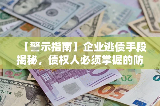 北京【警示指南】企业逃债手段揭秘，债权人必须掌握的防坑宝典