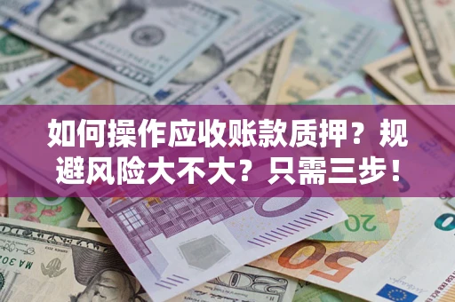 北京如何操作应收账款质押？规避风险大不大？只需三步！