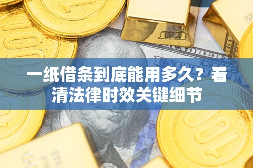 北京一纸借条到底能用多久？看清法律时效关键细节