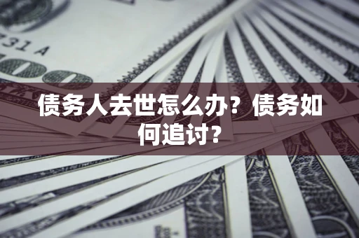 北京债务人去世怎么办？债务如何追讨？