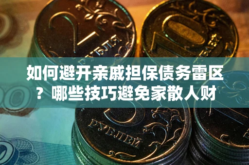 北京如何避开亲戚担保债务雷区？哪些技巧避免家散人财