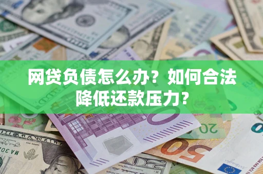 北京网贷负债怎么办？如何合法降低还款压力？