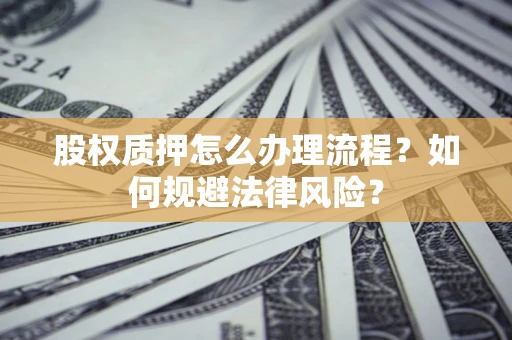 北京股权质押怎么办理流程？如何规避法律风险？