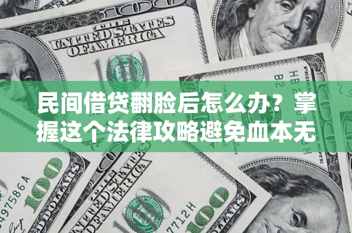 北京民间借贷翻脸后怎么办？掌握这个法律攻略避免血本无归