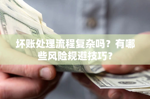 北京坏账处理流程复杂吗？有哪些风险规避技巧？
