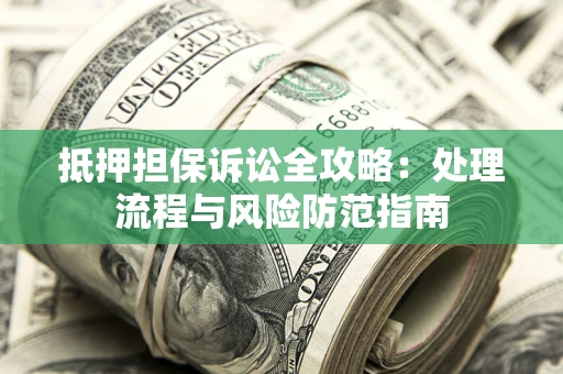 北京抵押担保诉讼全攻略：处理流程与风险防范指南