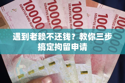 北京遇到老赖不还钱？教你三步搞定拘留申请