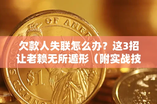 北京欠款人失联怎么办？这3招让老赖无所遁形（附实战技巧）