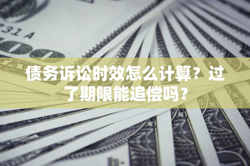 北京债务诉讼时效怎么计算？过了期限能追偿吗？
