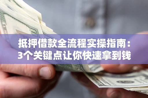 北京抵押借款全流程实操指南：3个关键点让你快速拿到钱