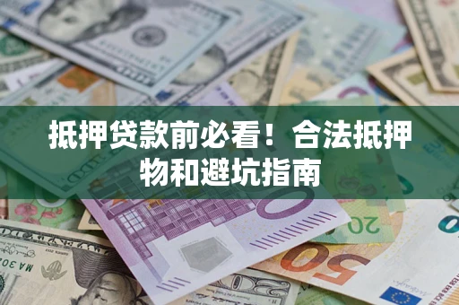 北京抵押贷款前必看！合法抵押物和避坑指南