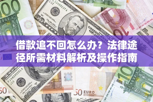 北京借款追不回怎么办?法律途径所需材料解析及操作指南 北京借款追不回怎么办?法律途径所需材料解析及操作指南