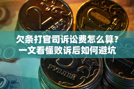 北京欠条打官司诉讼费怎么算？一文看懂败诉后如何避坑