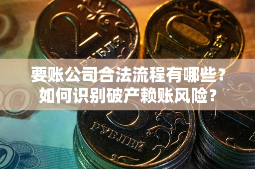 北京要账公司合法流程有哪些？如何识别破产赖账风险？