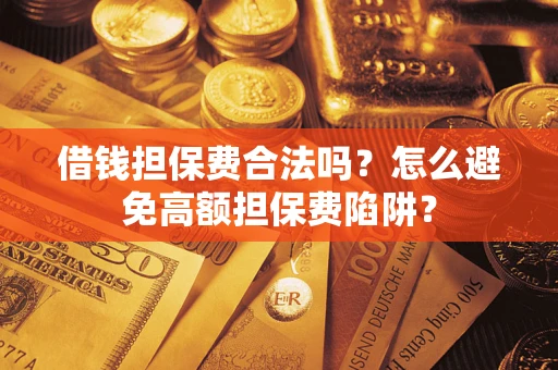 北京借钱担保费合法吗？怎么避免高额担保费陷阱？