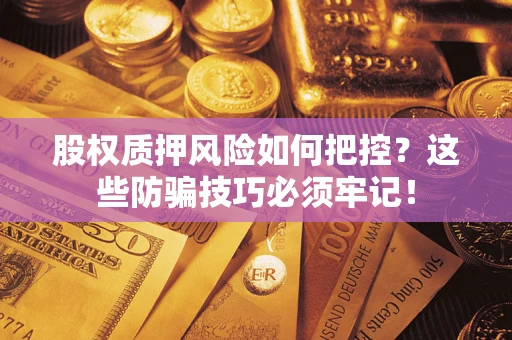 北京股权质押风险如何把控？这些防骗技巧必须牢记！