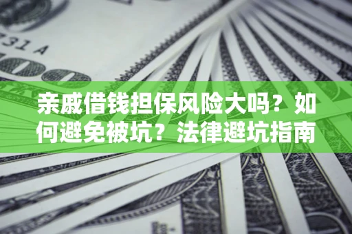 北京亲戚借钱担保风险大吗？如何避免被坑？法律避坑指南