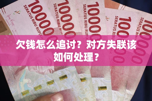 北京欠钱怎么追讨？对方失联该如何处理？