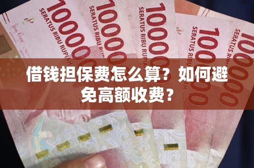 北京借钱担保费怎么算？如何避免高额收费？