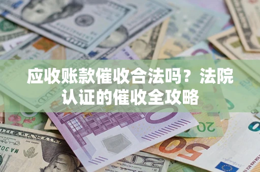 北京应收账款催收合法吗？法院认证的催收全攻略