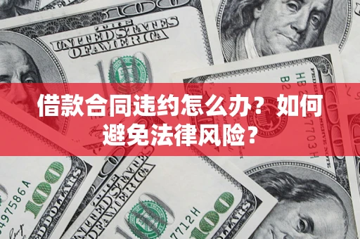 北京借款合同违约怎么办？如何避免法律风险？