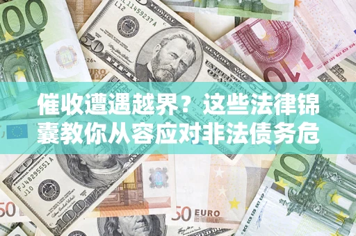北京催收遭遇越界？这些法律锦囊教你从容应对非法债务危机