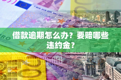 北京借款逾期怎么办？要赔哪些违约金？