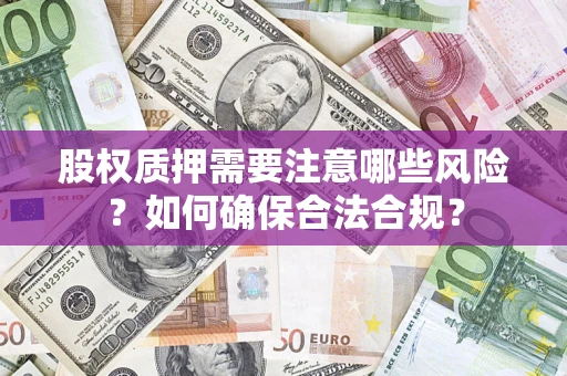 北京股权质押需要注意哪些风险？如何确保合法合规？
