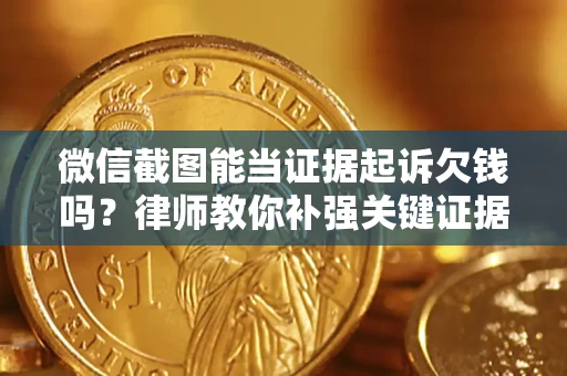 北京微信截图能当证据起诉欠钱吗？律师教你补强关键证据
