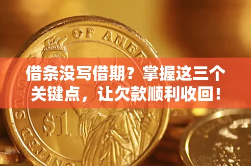 北京借条没写借期？掌握这三个关键点，让欠款顺利收回！