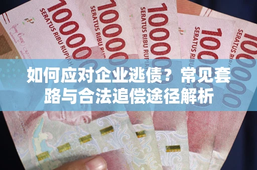 北京如何应对企业逃债？常见套路与合法追偿途径解析