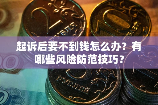北京起诉后要不到钱怎么办?有哪些风险防范技巧? 北京起诉后要不到钱怎么办?有哪些风险防范技巧?