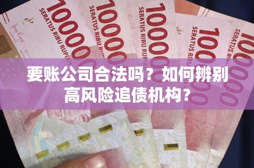 北京要账公司合法吗？如何辨别高风险追债机构？
