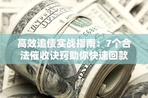 北京高效追债实战指南：7个合法催收诀窍助你快速回款