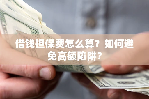 北京借钱担保费怎么算？如何避免高额陷阱？