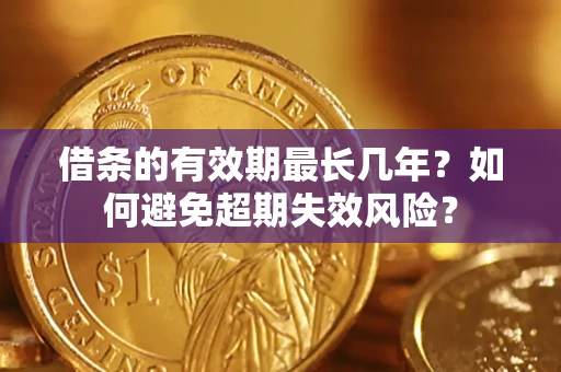 北京借条的有效期最长几年？如何避免超期失效风险？