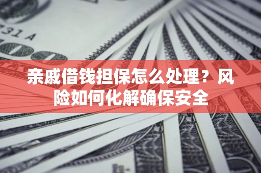 北京亲戚借钱担保怎么处理？风险如何化解确保安全