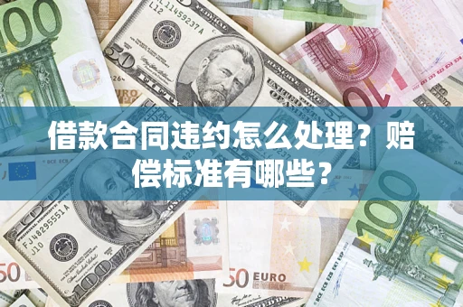 北京借款合同违约怎么处理？赔偿标准有哪些？