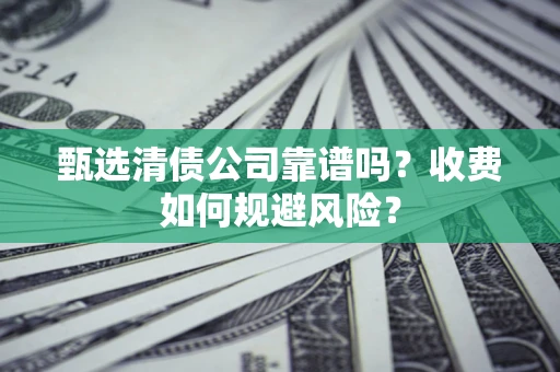 北京甄选清债公司靠谱吗？收费如何规避风险？