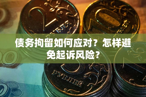 北京债务拘留如何应对？怎样避免起诉风险？